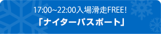 15：30以降入場滑走FREE！「ナイターパスポート」