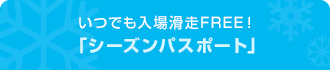 いつでも入場滑走FREE！「シーズンパスポート」