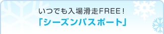 いつでも入場滑走FREE！「シーズンパスポート」